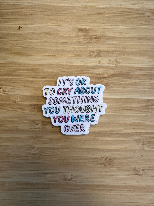 It's Okay To Cry About Something You Thought You Were Over Sticker